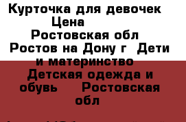 Курточка для девочек  › Цена ­ 1 300 - Ростовская обл., Ростов-на-Дону г. Дети и материнство » Детская одежда и обувь   . Ростовская обл.